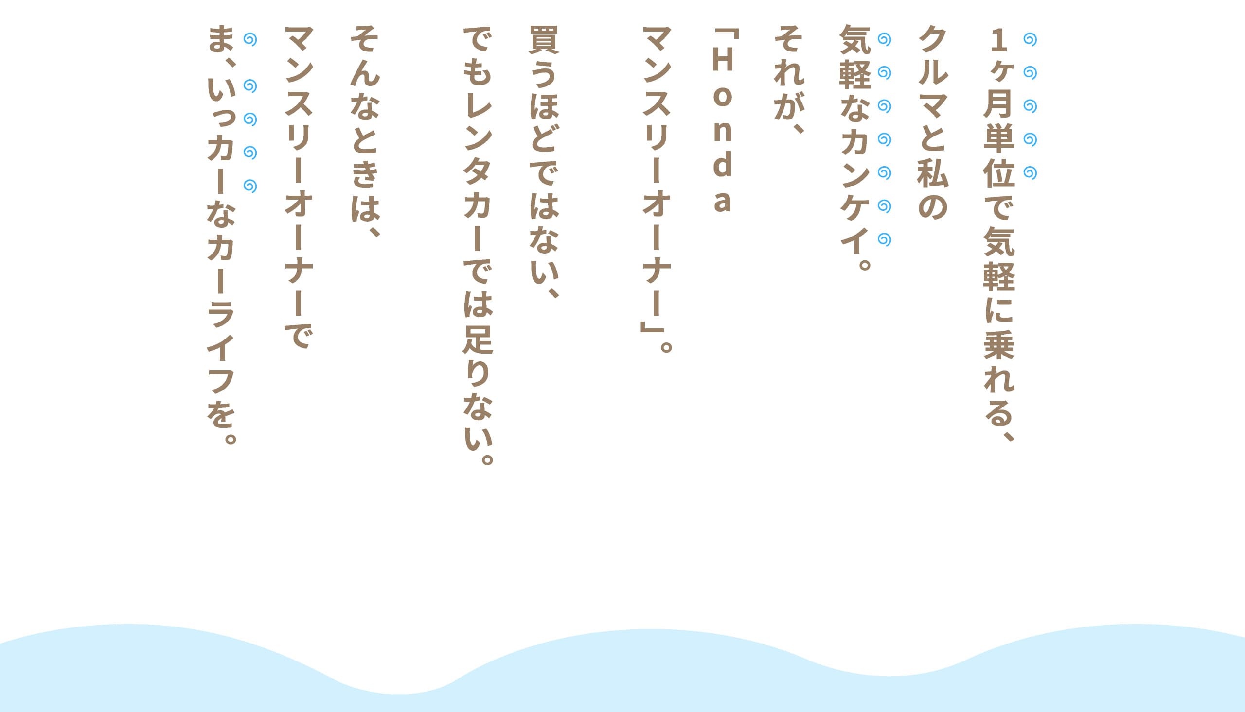1ヶ月単位で気軽に乗れる、クルマと私の気軽なカンケイ。それが、「Hondaマンスリーオーナー」。買うほどではない、でもレンタカーでは足りない。そんなときは、マンスリーオーナーでま、いっカーなカーライフを。