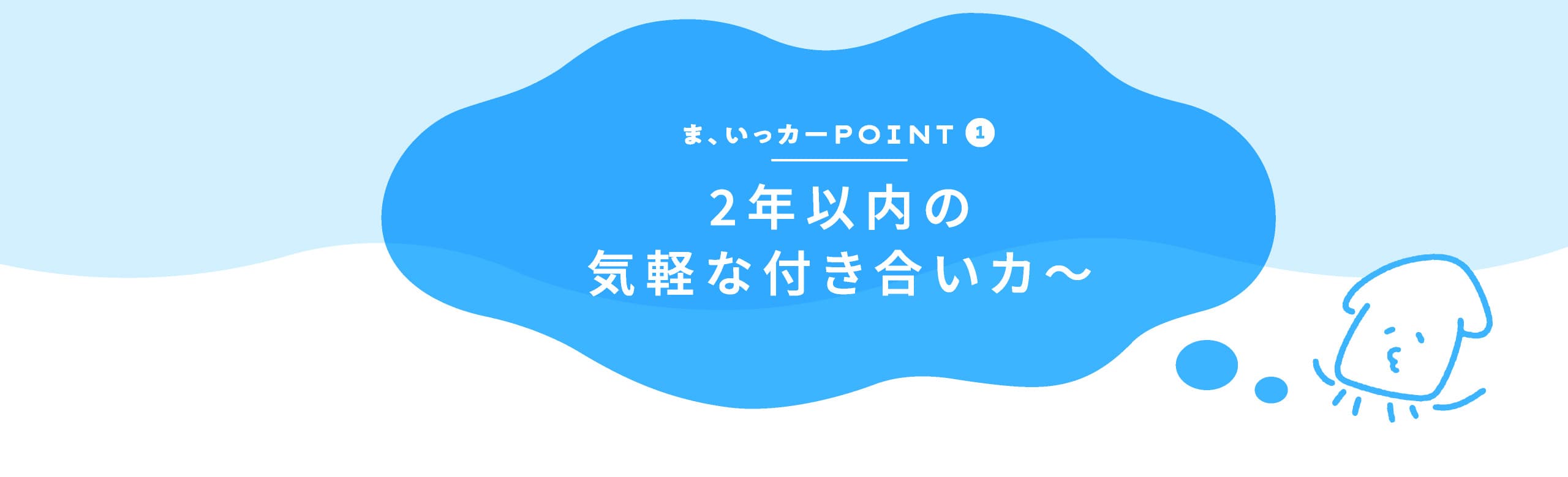 ま、いっカーPOINT1 2年以内の気軽な付き合いカ〜